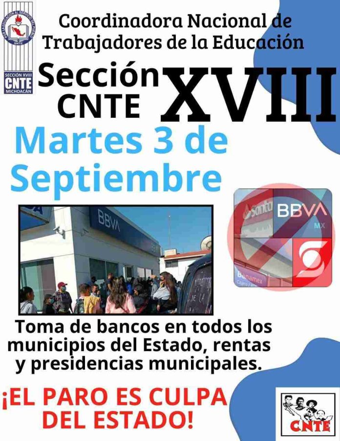 Morelia/ Michoacán a 2 de septiembre.- La Coordinadora Nacional de Trabajadores de la Educación (CNTE) anunció la toma de bancos en todos los municipios del Estado, además de oficinas de rentas y presidencias municipales este próximo martes 3 de septiembre.